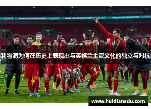利物浦为何在历史上表现出与英格兰主流文化的独立与对抗