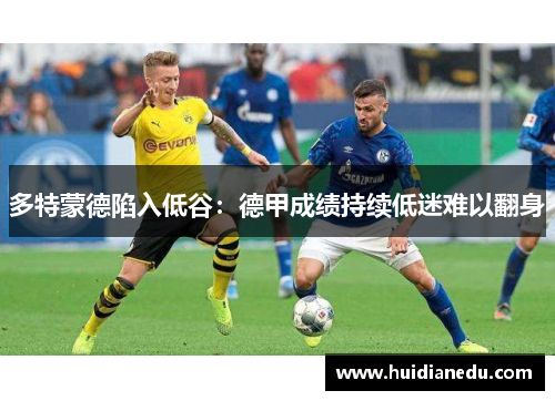 多特蒙德陷入低谷：德甲成绩持续低迷难以翻身