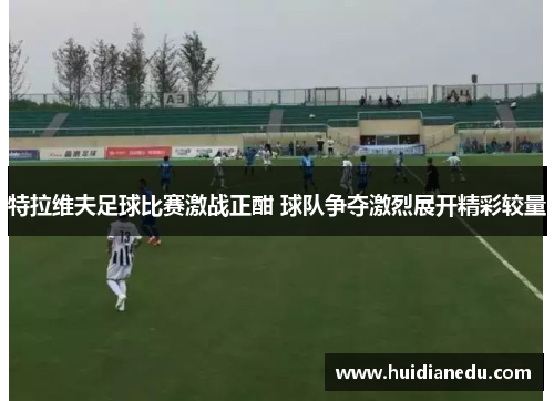 特拉维夫足球比赛激战正酣 球队争夺激烈展开精彩较量