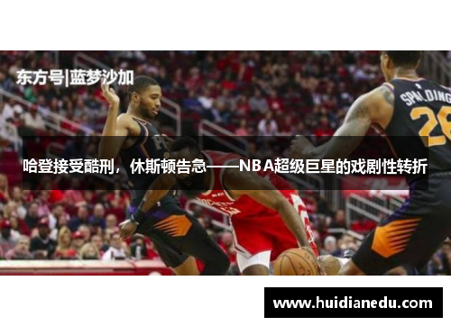 哈登接受酷刑，休斯顿告急——NBA超级巨星的戏剧性转折