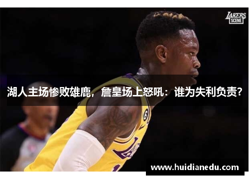 湖人主场惨败雄鹿，詹皇场上怒吼：谁为失利负责？