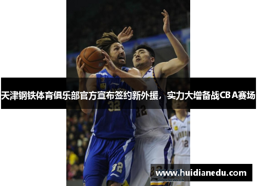 天津钢铁体育俱乐部官方宣布签约新外援，实力大增备战CBA赛场