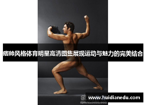 痞帅风格体育明星高清图集展现运动与魅力的完美结合