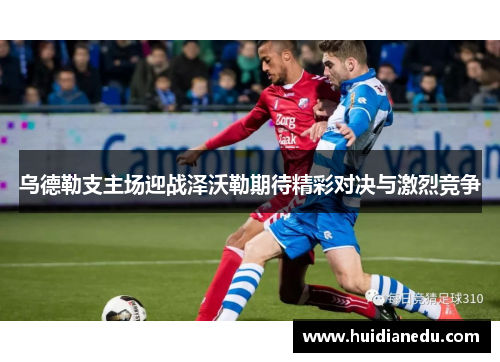 乌德勒支主场迎战泽沃勒期待精彩对决与激烈竞争