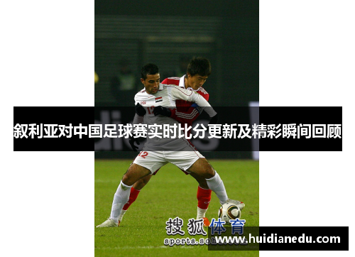 叙利亚对中国足球赛实时比分更新及精彩瞬间回顾