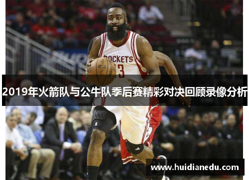 2019年火箭队与公牛队季后赛精彩对决回顾录像分析