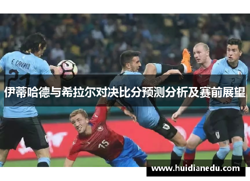 伊蒂哈德与希拉尔对决比分预测分析及赛前展望