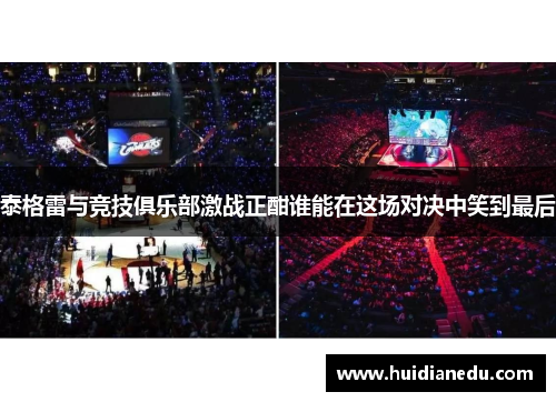 泰格雷与竞技俱乐部激战正酣谁能在这场对决中笑到最后
