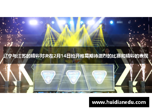 辽宁与江苏的精彩对决在2月14日拉开帷幕期待激烈的比赛和精彩的表现