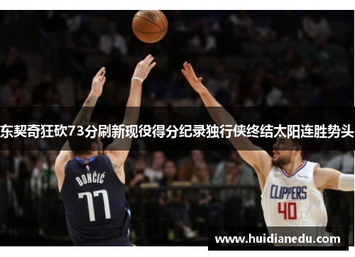 东契奇狂砍73分刷新现役得分纪录独行侠终结太阳连胜势头