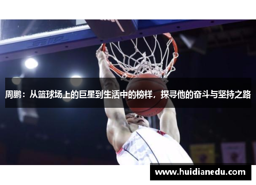 周鹏：从篮球场上的巨星到生活中的榜样，探寻他的奋斗与坚持之路