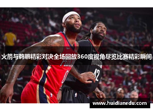 火箭与鹈鹕精彩对决全场回放360度视角尽览比赛精彩瞬间