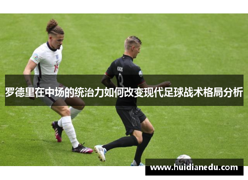 罗德里在中场的统治力如何改变现代足球战术格局分析