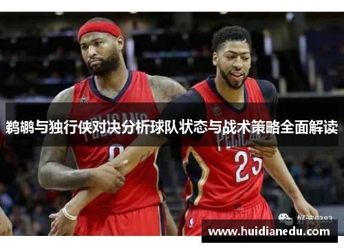 鹈鹕与独行侠对决分析球队状态与战术策略全面解读